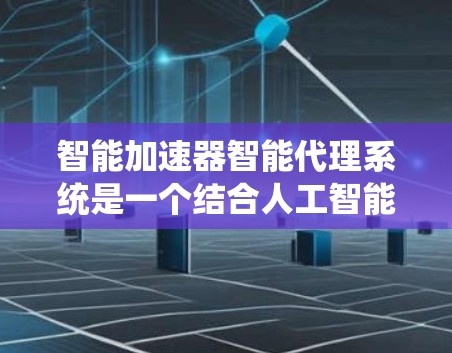 智能加速器智能代理系统是一个结合人工智能和智能代理的系统,旨在提升系统或任务的处理效率和性能。以下是对该系统的详细理解和总结 智能加速器智能代理系统是一个结合人工智能和智能代理的系统,旨在提升系统或任务的处理效率和性能。以下是对该系统的详细理解和总结