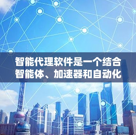 智能代理软件是一个结合智能体、加速器和自动化的系统,旨在通过智能处理和高效的执行,提升软件性能。以下是对其的主要概述 智能代理软件是一个结合智能体、加速器和自动化的系统,旨在通过智能处理和高效的执行,提升软件性能。以下是对其的主要概述