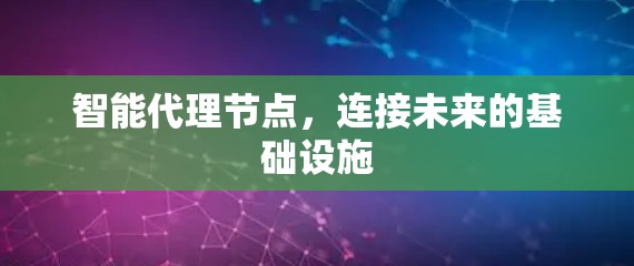 智能代理节点,连接未来的基础设施 智能代理节点,连接未来的基础设施