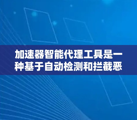 加速器智能代理工具是一种基于自动检测和拦截恶意软件的工具,旨在提升网站的安全性。以下是其详细信息 加速器智能代理工具是一种基于自动检测和拦截恶意软件的工具,旨在提升网站的安全性。以下是其详细信息