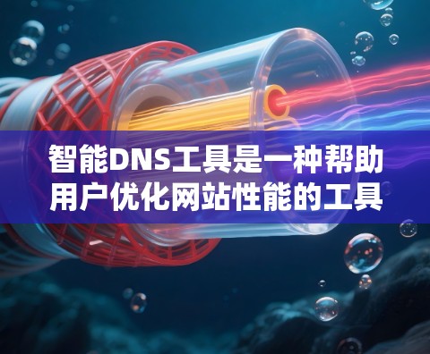 智能DNS工具是一种帮助用户优化网站性能的工具,能够自动调整和优化DNS解析,从而减少服务器解析延迟和网站加载时间。以下是使用智能DNS工具的步骤 智能DNS工具是一种帮助用户优化网站性能的工具,能够自动调整和优化DNS解析,从而减少服务器解析延迟和网站加载时间。以下是使用智能DNS工具的步骤