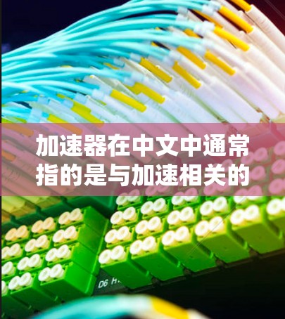 加速器在中文中通常指的是与加速相关的工具或服务,具体含义可能因上下文而异。以下是一些常见的解释和使用场景 加速器在中文中通常指的是与加速相关的工具或服务,具体含义可能因上下文而异。以下是一些常见的解释和使用场景