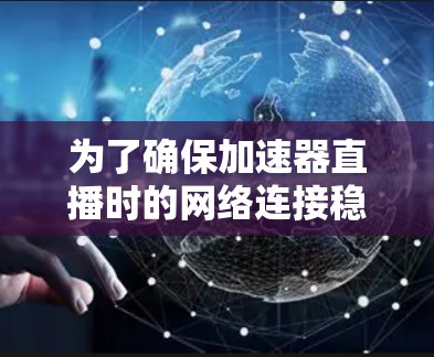 为了确保加速器直播时的网络连接稳定，可以按照以下步骤进行处理