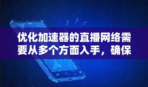 优化加速器的直播网络需要从多个方面入手,确保设备和工具的高效和稳定运行。以下是一步步的优化建议 优化加速器的直播网络需要从多个方面入手,确保设备和工具的高效和稳定运行。以下是一步步的优化建议