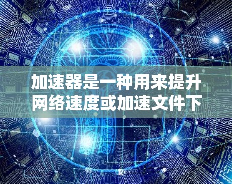 加速器是一种用来提升网络速度或加速文件下载的工具。它可以通过多种方式帮助用户减少网络延迟和数据传输时间。以下是关于如何选择和使用加速器的一些步骤说明 加速器是一种用来提升网络速度或加速文件下载的工具。它可以通过多种方式帮助用户减少网络延迟和数据传输时间。以下是关于如何选择和使用加速器的一些步骤说明