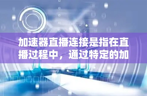 加速器直播连接是指在直播过程中,通过特定的加速器技术快速连接到多个平台或设备,提供实时的视频和音频效果,从而提升直播的流畅性和用户体验。以下是一些关键点 加速器直播连接是指在直播过程中,通过特定的加速器技术快速连接到多个平台或设备,提供实时的视频和音频效果,从而提升直播的流畅性和用户体验。以下是一些关键点