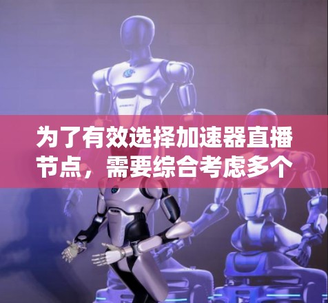 为了有效选择加速器直播节点,需要综合考虑多个因素,以确保系统的高效运行和稳定性。以下是选择加速器直播节点的详细步骤和建议 为了有效选择加速器直播节点,需要综合考虑多个因素,以确保系统的高效运行和稳定性。以下是选择加速器直播节点的详细步骤和建议