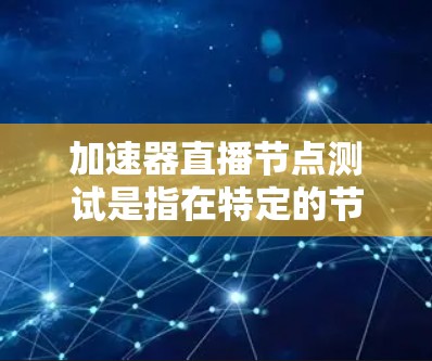 加速器直播节点测试是指在特定的节点或设备上,使用加速器进行实时的直播测试,旨在评估其性能和效率。以下是对该测试的详细解析 加速器直播节点测试是指在特定的节点或设备上,使用加速器进行实时的直播测试,旨在评估其性能和效率。以下是对该测试的详细解析