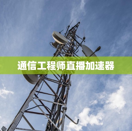 通信工程师直播加速器 通信工程师直播加速器
