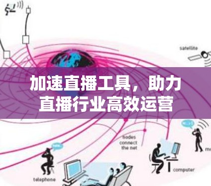 加速直播工具,助力直播行业高效运营 加速直播工具,助力直播行业高效运营