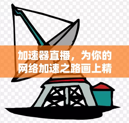 加速器直播，为你的网络加速之路画上精彩瞬间