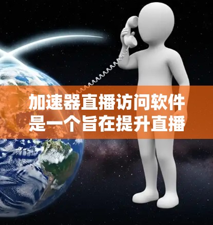 加速器直播访问软件是一个旨在提升直播观看速度的工具,帮助用户在直播中更高效地参与互动。以下是关于该软件的详细信息 加速器直播访问软件是一个旨在提升直播观看速度的工具,帮助用户在直播中更高效地参与互动。以下是关于该软件的详细信息