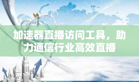 加速器直播访问工具,助力通信行业高效直播 加速器直播访问工具,助力通信行业高效直播