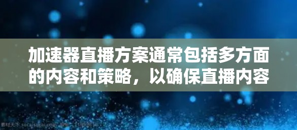 加速器直播方案通常包括多方面的内容和策略，以确保直播内容的高质量、观众的深度互动以及直播本身的稳定性和高观看量。以下是一个可能的加速器直播方案的结构和内容