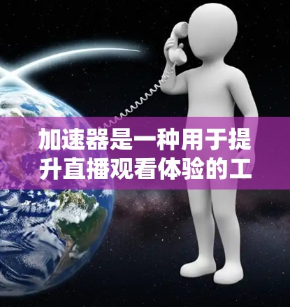 加速器是一种用于提升直播观看体验的工具,通常包括快捷键和代码。它可以帮助用户更快地查看直播内容,减少延迟。如果加速器显示的信息延迟,可能是因为加速器本身的问题,或者输入的方式有误 加速器是一种用于提升直播观看体验的工具,通常包括快捷键和代码。它可以帮助用户更快地查看直播内容,减少延迟。如果加速器显示的信息延迟,可能是因为加速器本身的问题,或者输入的方式有误