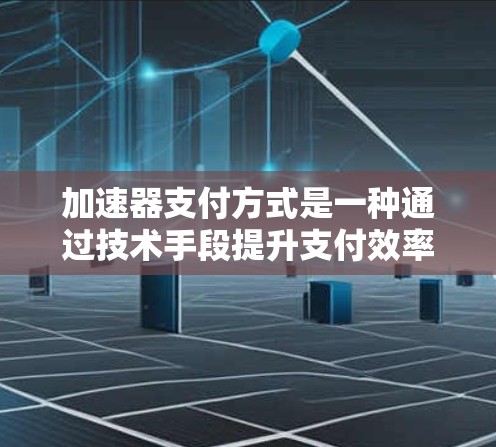 加速器支付方式是一种通过技术手段提升支付效率的工具,旨在加快交易速度和减少等待时间,从而优化用户体验。以下是对该主题的分步总结 加速器支付方式是一种通过技术手段提升支付效率的工具,旨在加快交易速度和减少等待时间,从而优化用户体验。以下是对该主题的分步总结