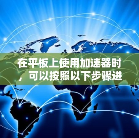 在平板上使用加速器时，可以按照以下步骤进行
