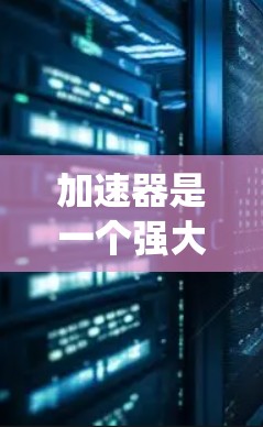 加速器是一个强大的软件包管理工具,支持多种操作系统和平台,如Windows、macOS和Linux。以下是对加速器功能和使用步骤的详细说明 加速器是一个强大的软件包管理工具,支持多种操作系统和平台,如Windows、macOS和Linux。以下是对加速器功能和使用步骤的详细说明