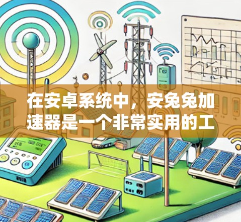 在安卓系统中,安兔兔加速器是一个非常实用的工具,可以帮助加速视频流、文件和游戏应用。以下是使用安兔兔加速器的详细步骤 在安卓系统中,安兔兔加速器是一个非常实用的工具,可以帮助加速视频流、文件和游戏应用。以下是使用安兔兔加速器的详细步骤