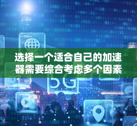 选择一个适合自己的加速器需要综合考虑多个因素,包括功能需求、使用场景、预算、兼容性、安全性、用户体验以及我的具体需求。以下是详细的步骤指南 选择一个适合自己的加速器需要综合考虑多个因素,包括功能需求、使用场景、预算、兼容性、安全性、用户体验以及我的具体需求。以下是详细的步骤指南