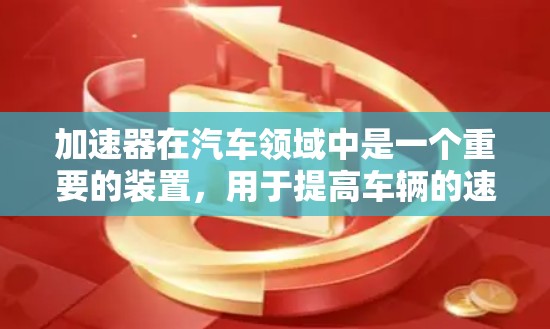 加速器在汽车领域中是一个重要的装置，用于提高车辆的速度或减少燃料消耗。以下是对加速器真实效果的详细分析