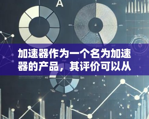 加速器作为一个名为加速器的产品,其评价可以从多个角度进行分析。以下是针对该产品的详细评价 加速器作为一个名为加速器的产品,其评价可以从多个角度进行分析。以下是针对该产品的详细评价