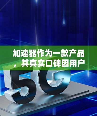 加速器作为一款产品,其真实口碑因用户需求、使用场景和评价而异。以下是一些可能的口碑情况 加速器作为一款产品,其真实口碑因用户需求、使用场景和评价而异。以下是一些可能的口碑情况