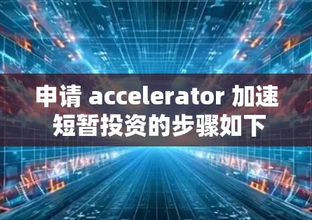 申请 accelerator 加速 短暂投资的步骤如下 申请 accelerator 加速 短暂投资的步骤如下