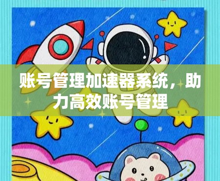 账号管理加速器系统,助力高效账号管理 账号管理加速器系统,助力高效账号管理