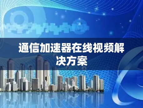 通信加速器在线视频解决方案 通信加速器在线视频解决方案