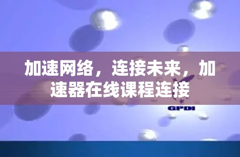 加速网络,连接未来,加速器在线课程连接 加速网络,连接未来,加速器在线课程连接