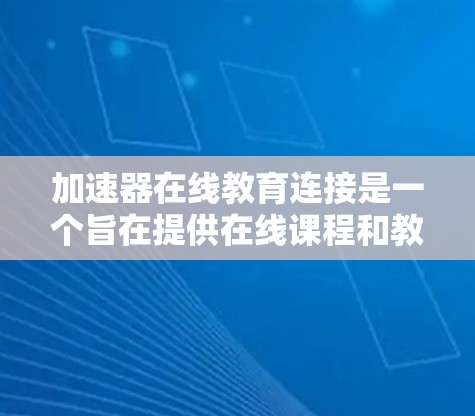 加速器在线教育连接是一个旨在提供在线课程和教育服务的工具,帮助用户进行学习或教学。以下是对该服务的详细分析 加速器在线教育连接是一个旨在提供在线课程和教育服务的工具,帮助用户进行学习或教学。以下是对该服务的详细分析