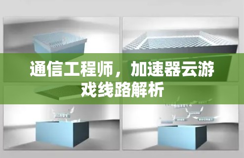 通信工程师，加速器云游戏线路解析