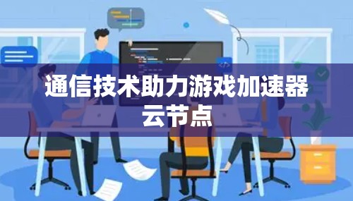 通信技术助力游戏加速器云节点
