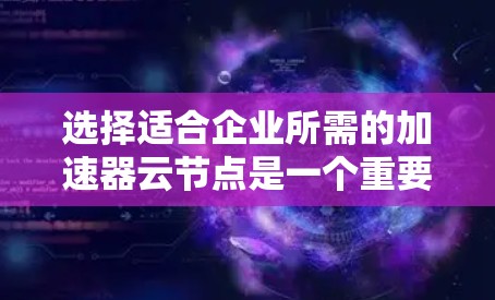 选择适合企业所需的加速器云节点是一个重要的步骤,主要涉及预算、性能需求、配置、维护和升级等多方面因素。以下是详细的步骤指南,帮助您做出明智的选择 选择适合企业所需的加速器云节点是一个重要的步骤,主要涉及预算、性能需求、配置、维护和升级等多方面因素。以下是详细的步骤指南,帮助您做出明智的选择