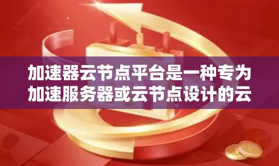 加速器云节点平台是一种专为加速服务器或云节点设计的云计算平台,旨在提升服务器运行效率和处理能力。以下是对该平台的详细介绍 加速器云节点平台是一种专为加速服务器或云节点设计的云计算平台,旨在提升服务器运行效率和处理能力。以下是对该平台的详细介绍