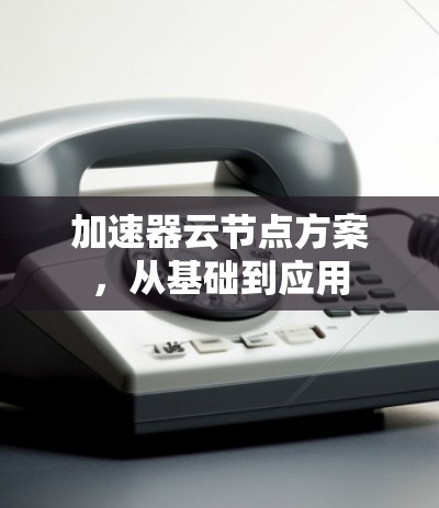 加速器云节点方案，从基础到应用