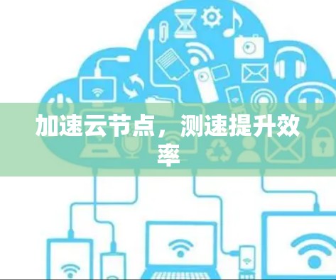 加速云节点,测速提升效率 加速云节点,测速提升效率