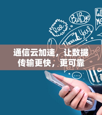 通信云加速,让数据传输更快,更可靠 通信云加速,让数据传输更快,更可靠