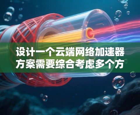 设计一个云端网络加速器方案需要综合考虑多个方面,从架构设计到数据管理和网络连接,每个环节都需要细致考虑以确保高效、稳定和安全。以下是一个详细的方案设计过程 设计一个云端网络加速器方案需要综合考虑多个方面,从架构设计到数据管理和网络连接,每个环节都需要细致考虑以确保高效、稳定和安全。以下是一个详细的方案设计过程