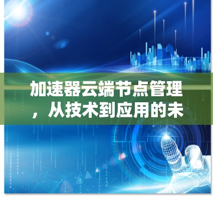 加速器云端节点管理，从技术到应用的未来解决方案