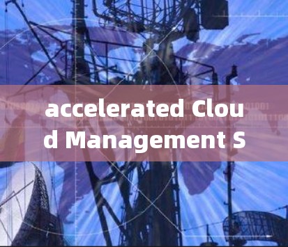 accelerated Cloud Management System 是一个用于管理云服务中的云计算加速器的系统,旨在优化资源利用率和降低成本。以下是对该系统的详细总结 accelerated Cloud Management System 是一个用于管理云服务中的云计算加速器的系统,旨在优化资源利用率和降低成本。以下是对该系统的详细总结