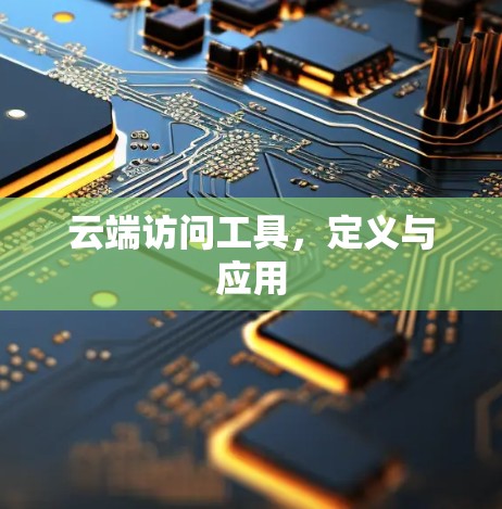 云端访问工具,定义与应用 云端访问工具,定义与应用