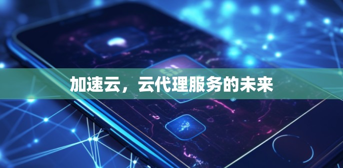 加速云,云代理服务的未来 加速云,云代理服务的未来