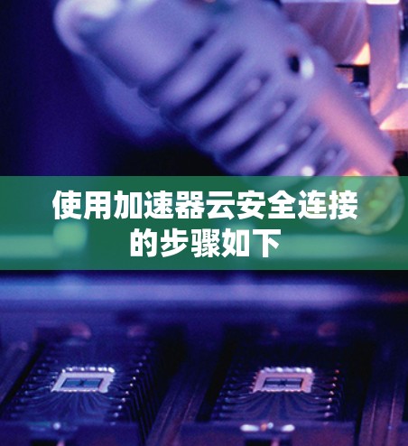 使用加速器云安全连接的步骤如下