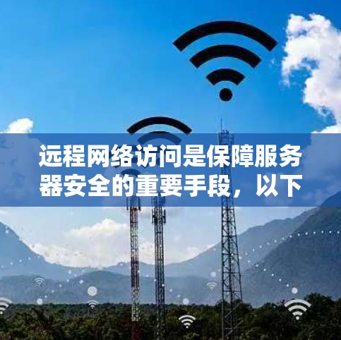 远程网络访问是保障服务器安全的重要手段,以下是详细的步骤指南 远程网络访问是保障服务器安全的重要手段,以下是详细的步骤指南