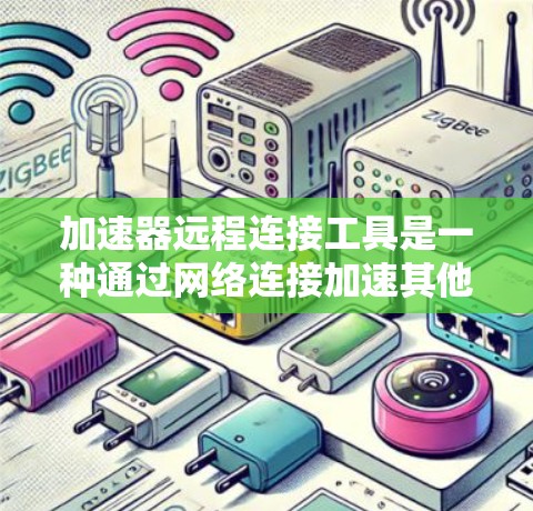 加速器远程连接工具是一种通过网络连接加速其他服务器或电脑的工具,适用于那些希望在没有本地服务器的情况下,能够快速加载网页或下载文件的用户。以下是对该工具的详细说明 加速器远程连接工具是一种通过网络连接加速其他服务器或电脑的工具,适用于那些希望在没有本地服务器的情况下,能够快速加载网页或下载文件的用户。以下是对该工具的详细说明