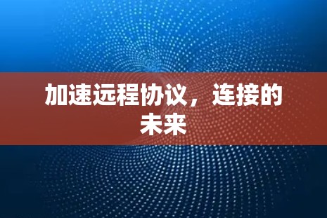 加速远程协议,连接的未来 加速远程协议,连接的未来
