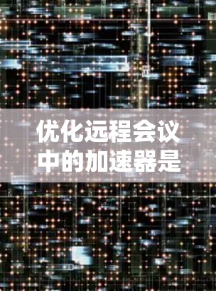 优化远程会议中的加速器是一个关键步骤,确保会议顺利进行。以下是一个清晰的步骤指南,帮助您高效地优化加速器 优化远程会议中的加速器是一个关键步骤,确保会议顺利进行。以下是一个清晰的步骤指南,帮助您高效地优化加速器