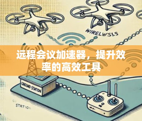 远程会议加速器,提升效率的高效工具 远程会议加速器,提升效率的高效工具